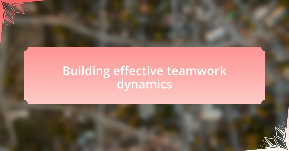 Building effective teamwork dynamics