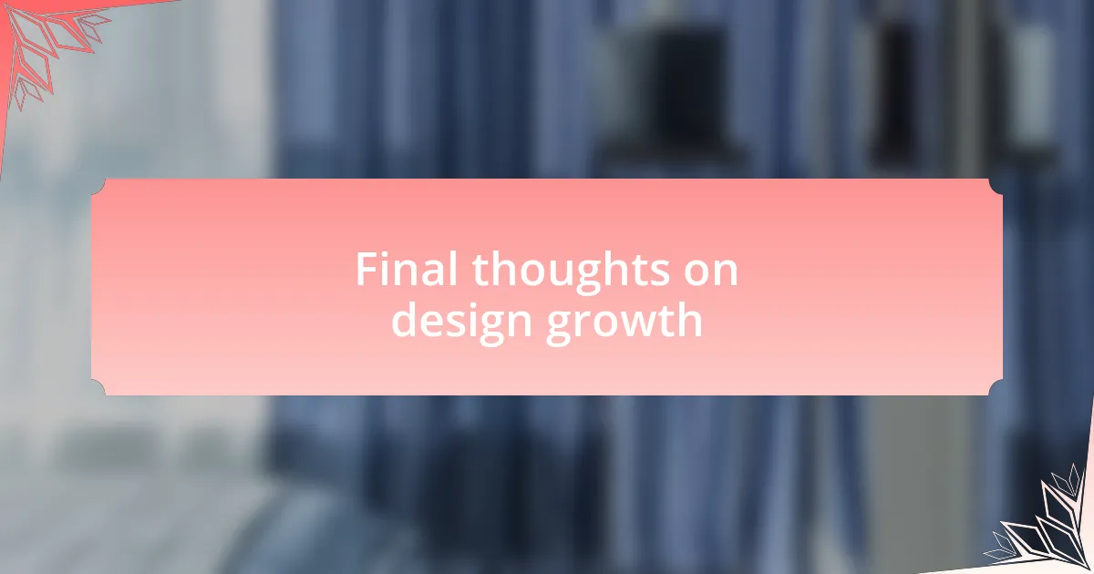 Final thoughts on design growth