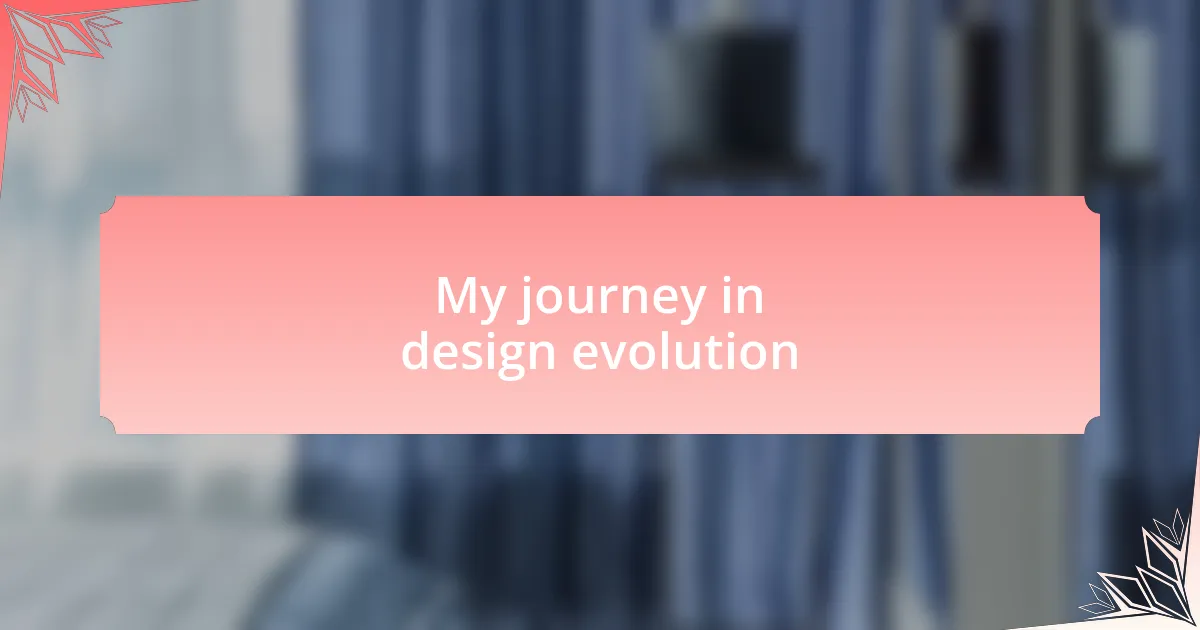 My journey in design evolution