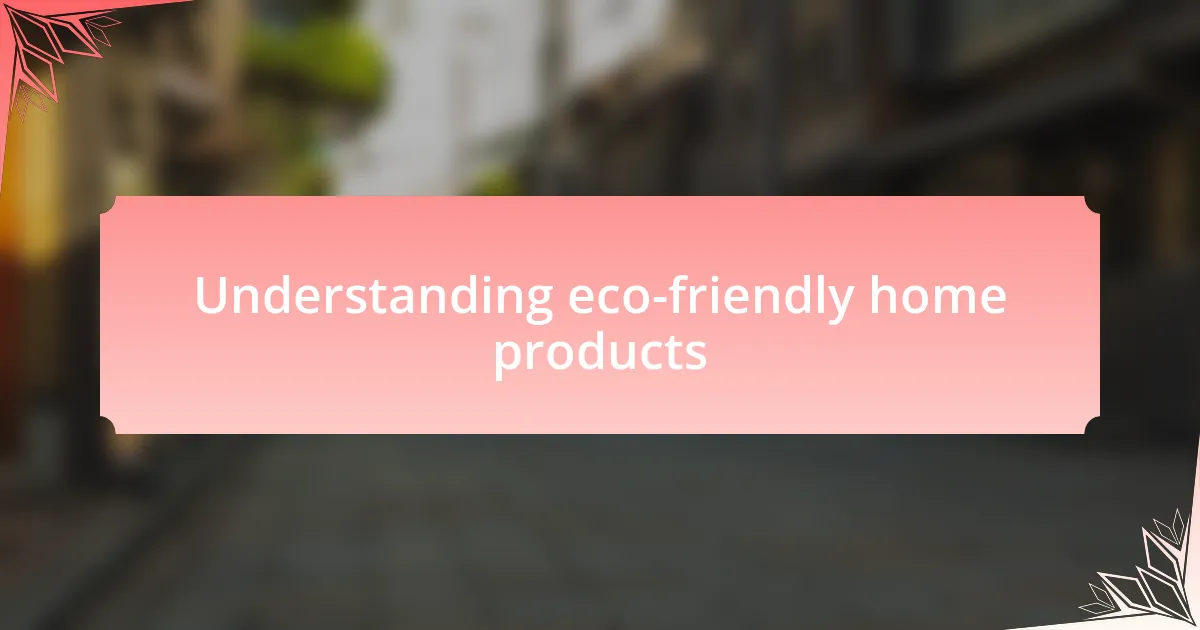 Understanding eco-friendly home products